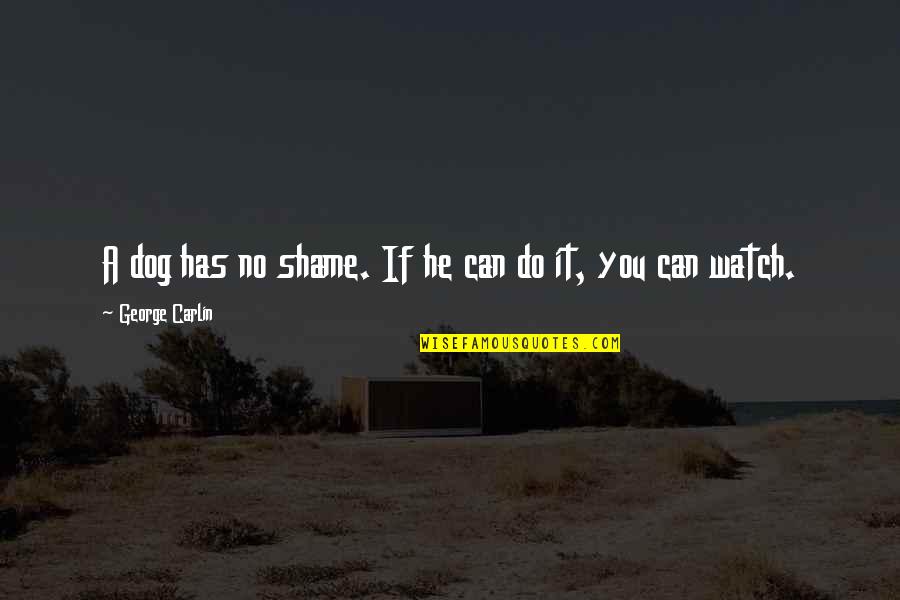 Weight Off My Shoulders Quotes By George Carlin: A dog has no shame. If he can