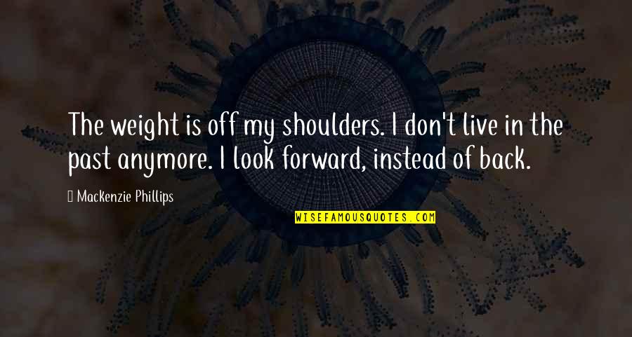 Weight Off My Shoulders Quotes By Mackenzie Phillips: The weight is off my shoulders. I don't