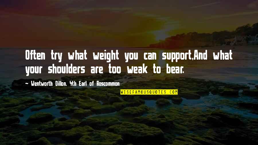 Weight Off My Shoulders Quotes By Wentworth Dillon, 4th Earl Of Roscommon: Often try what weight you can support,And what