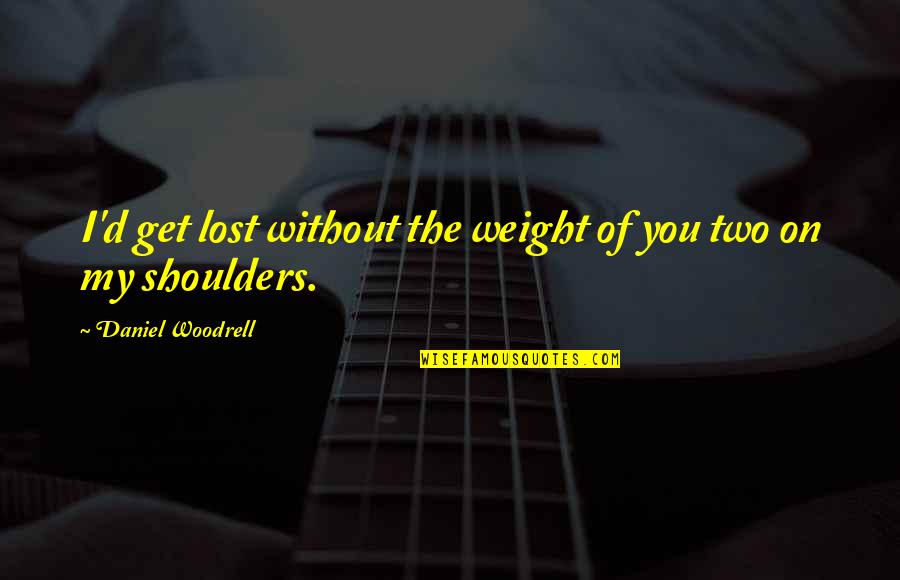 Weight Off Shoulders Quotes By Daniel Woodrell: I'd get lost without the weight of you