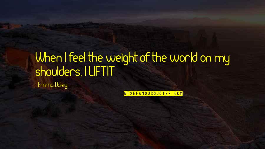 Weight Off Shoulders Quotes By Emma Daley: When I feel the weight of the world