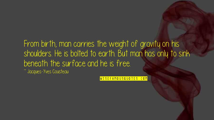 Weight Off Shoulders Quotes By Jacques-Yves Cousteau: From birth, man carries the weight of gravity
