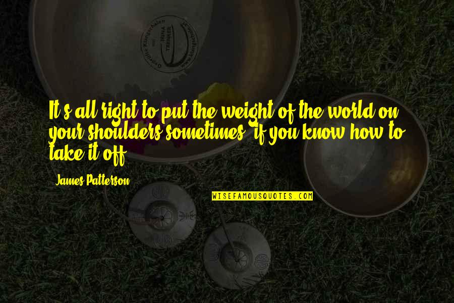 Weight Off Shoulders Quotes By James Patterson: It's all right to put the weight of