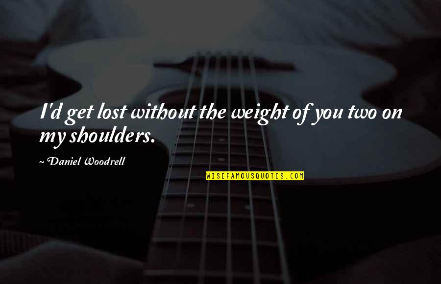 Weight On Shoulders Quotes By Daniel Woodrell: I'd get lost without the weight of you