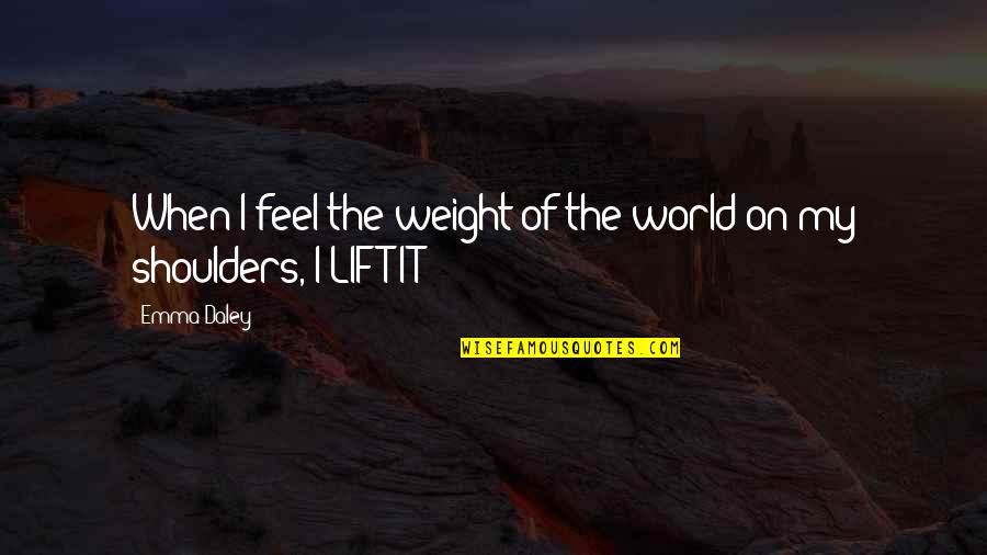 Weight On Shoulders Quotes By Emma Daley: When I feel the weight of the world