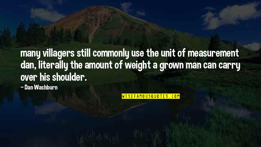 Weight On Your Shoulder Quotes By Dan Washburn: many villagers still commonly use the unit of