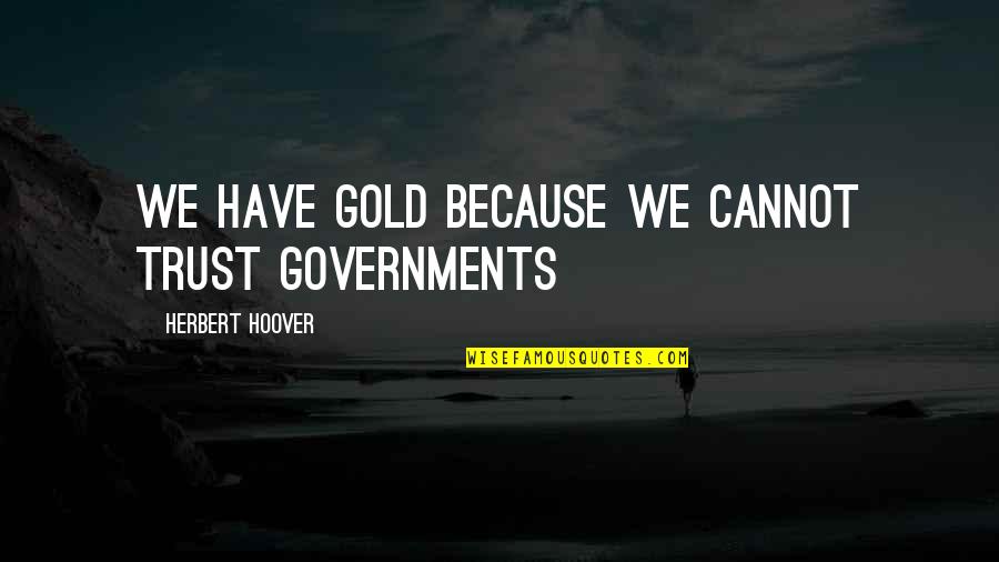 Weight On Your Shoulder Quotes By Herbert Hoover: We have gold because we cannot trust governments