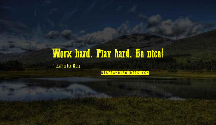 Weight On Your Shoulders Quotes By Katherine King: Work hard. Play hard. Be nice! Weight On Your Shoulders Quotes By Katherine King: Work hard. Play hard. Be nice!