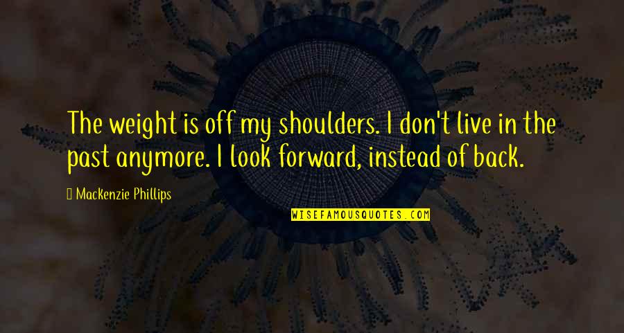 Weight On Your Shoulders Quotes By Mackenzie Phillips: The weight is off my shoulders. I don't Weight On Your Shoulders Quotes By Mackenzie Phillips: The weight is off my shoulders. I don't