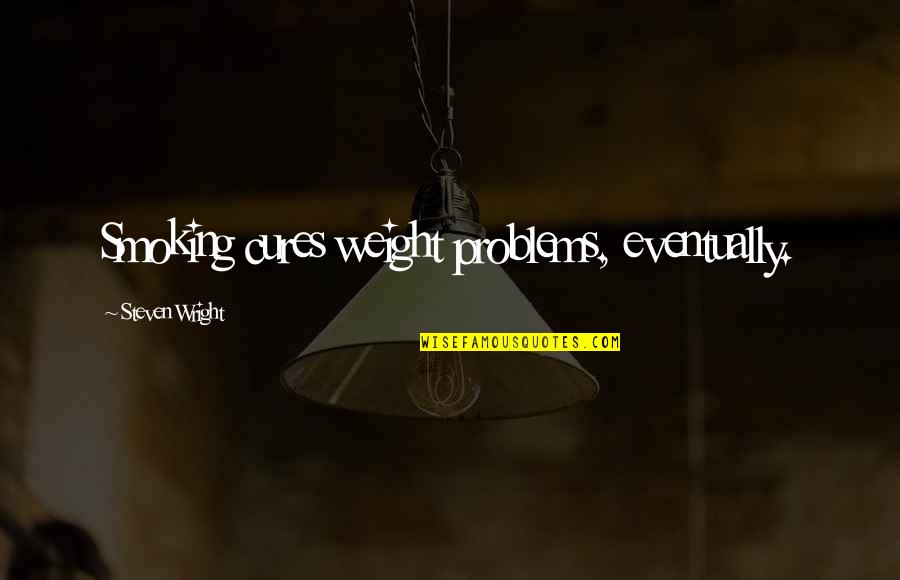 Weight Problems Quotes By Steven Wright: Smoking cures weight problems, eventually.