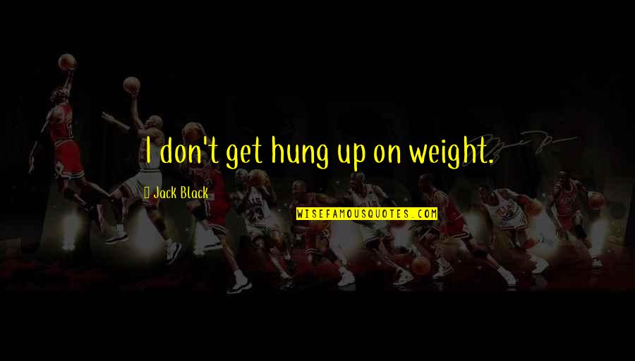 Weight Quotes By Jack Black: I don't get hung up on weight.