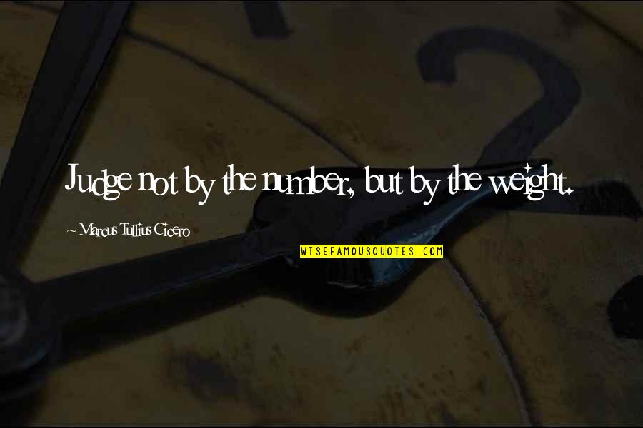 Weight Quotes By Marcus Tullius Cicero: Judge not by the number, but by the