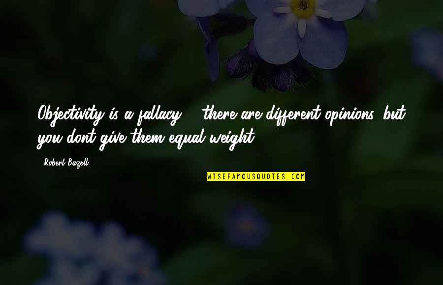 Weight Quotes By Robert Bazell: Objectivity is a fallacy ... there are different