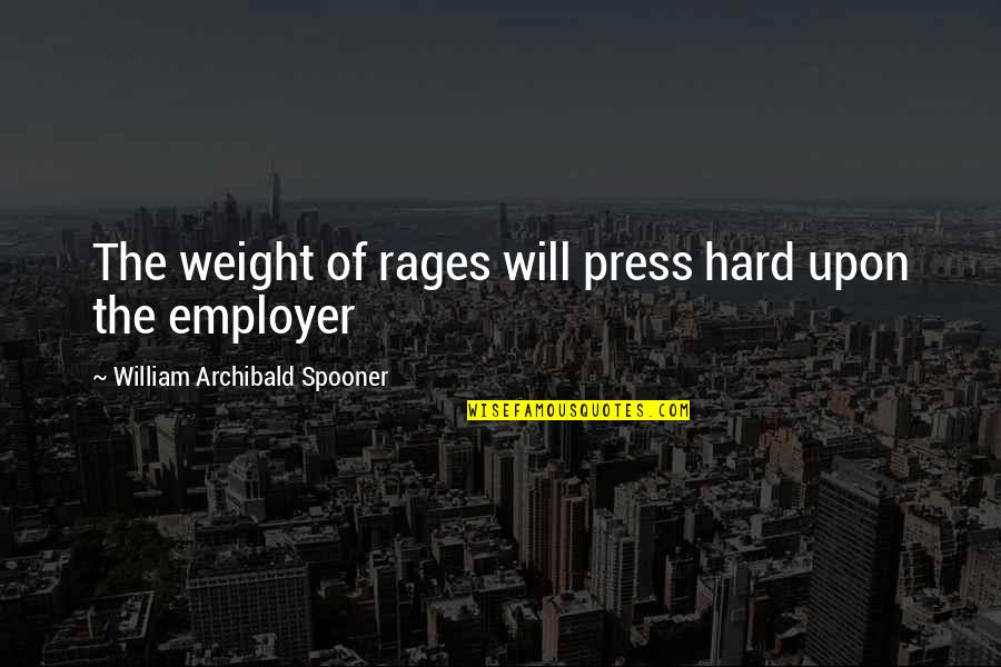 Weight Quotes By William Archibald Spooner: The weight of rages will press hard upon