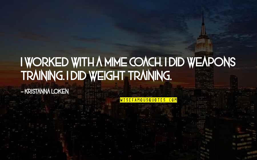 Weight Training Quotes By Kristanna Loken: I worked with a mime coach. I did