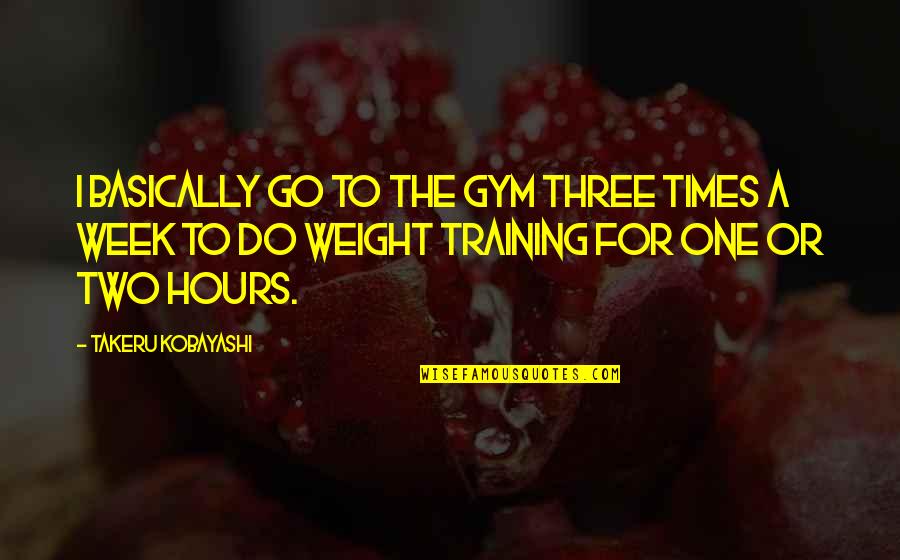 Weight Training Quotes By Takeru Kobayashi: I basically go to the gym three times