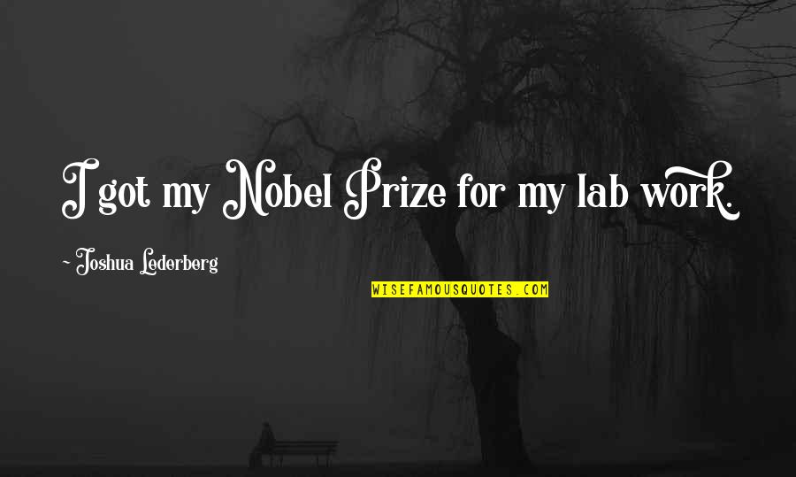 Weightier Matters Quotes By Joshua Lederberg: I got my Nobel Prize for my lab Weightier Matters Quotes By Joshua Lederberg: I got my Nobel Prize for my lab