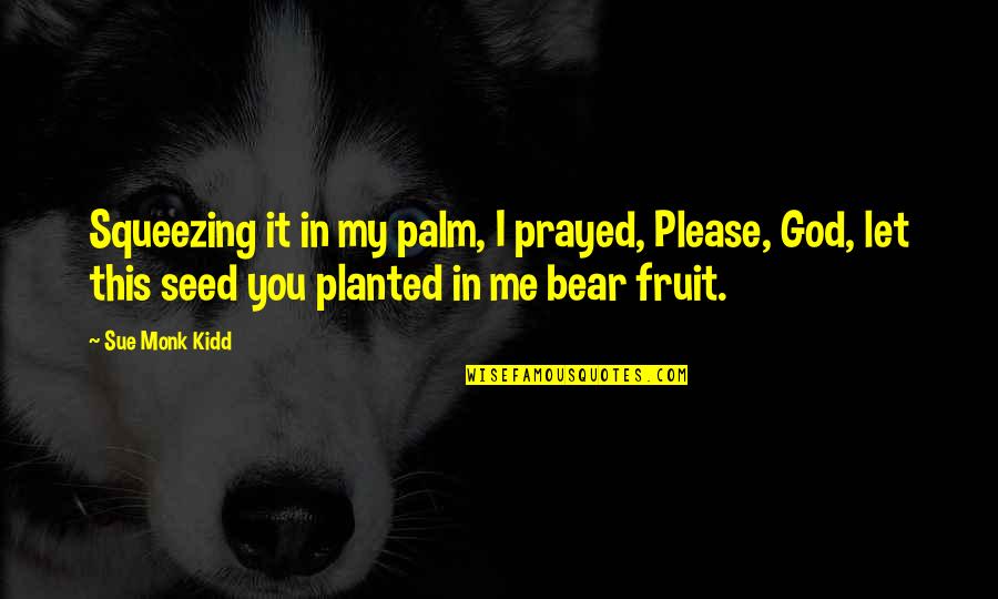 Weightings In Qqq Quotes By Sue Monk Kidd: Squeezing it in my palm, I prayed, Please,