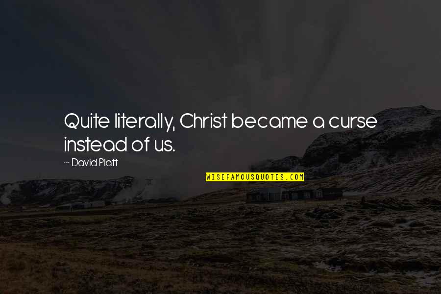Weightlessness Video Quotes By David Platt: Quite literally, Christ became a curse instead of Weightlessness Video Quotes By David Platt: Quite literally, Christ became a curse instead of
