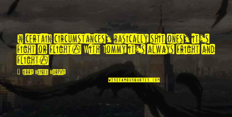 Weighton Quotes By Terry Weible Murphy: In certain circumstances, basically shit ones, it's fight