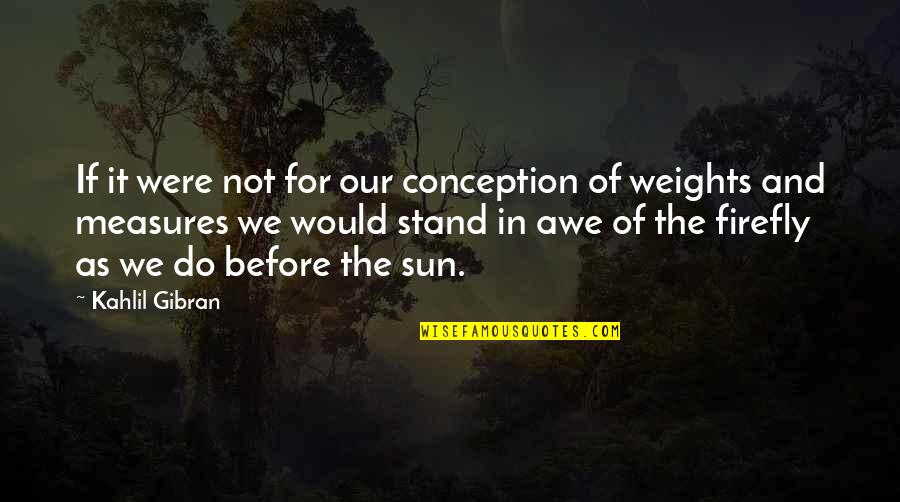 Weights And Measures Quotes By Kahlil Gibran: If it were not for our conception of