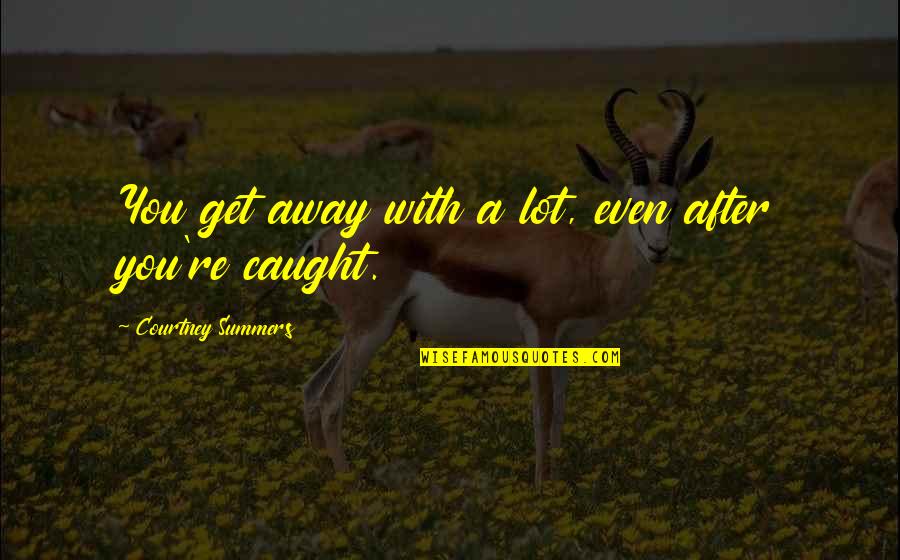 Weighty Ghost Quotes By Courtney Summers: You get away with a lot, even after