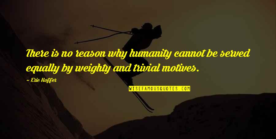 Weighty Quotes By Eric Hoffer: There is no reason why humanity cannot be