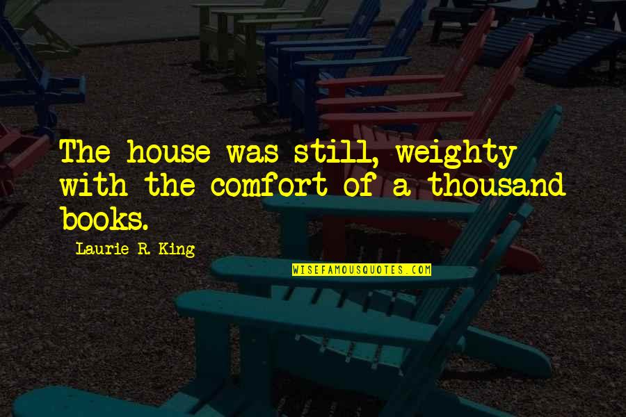 Weighty Quotes By Laurie R. King: The house was still, weighty with the comfort