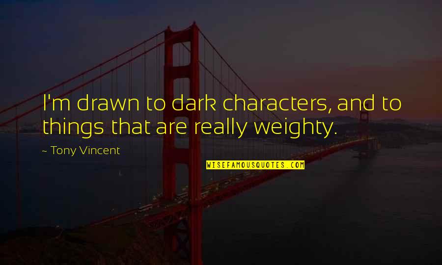 Weighty Quotes By Tony Vincent: I'm drawn to dark characters, and to things
