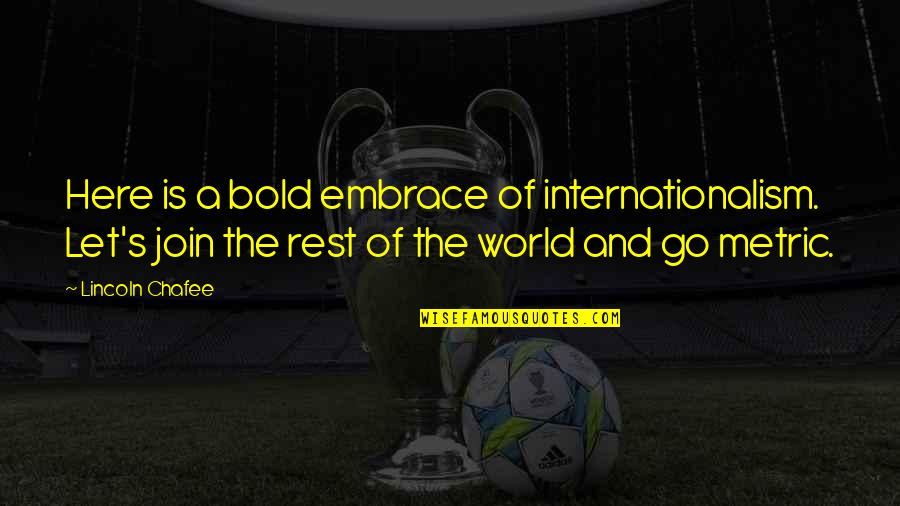 Weiher Creative Quotes By Lincoln Chafee: Here is a bold embrace of internationalism. Let's Weiher Creative Quotes By Lincoln Chafee: Here is a bold embrace of internationalism. Let's