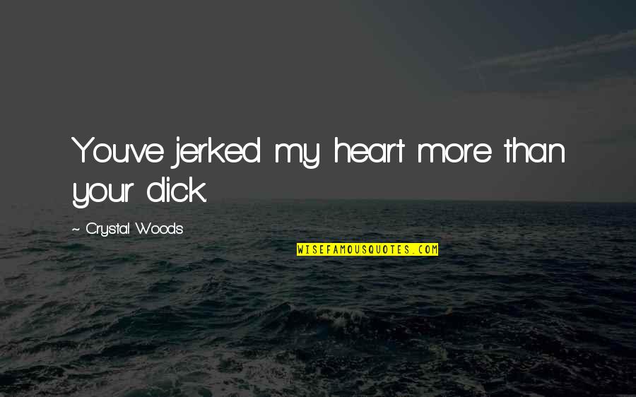 Weihnachtsfeiern Quotes By Crystal Woods: You've jerked my heart more than your dick. Weihnachtsfeiern Quotes By Crystal Woods: You've jerked my heart more than your dick.