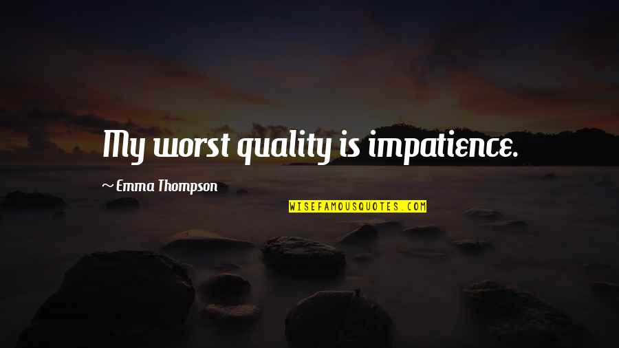 Weikart Pqa Quotes By Emma Thompson: My worst quality is impatience. Weikart Pqa Quotes By Emma Thompson: My worst quality is impatience.