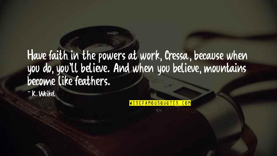 Weikel Quotes By K. Weikel: Have faith in the powers at work, Cressa, Weikel Quotes By K. Weikel: Have faith in the powers at work, Cressa,