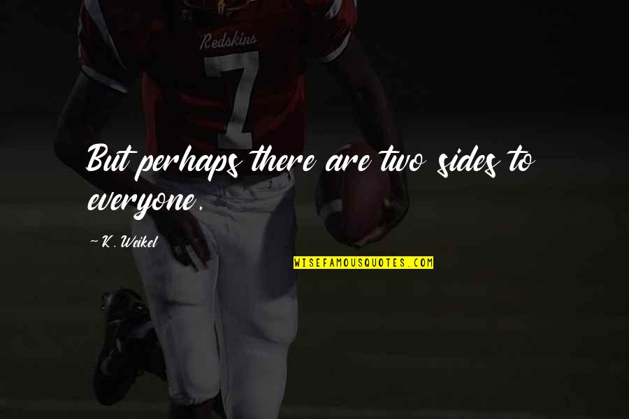 Weikel Quotes By K. Weikel: But perhaps there are two sides to everyone. Weikel Quotes By K. Weikel: But perhaps there are two sides to everyone.