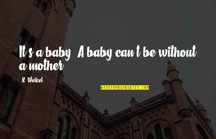 Weikel Quotes By K. Weikel: It's a baby. A baby can't be without Weikel Quotes By K. Weikel: It's a baby. A baby can't be without