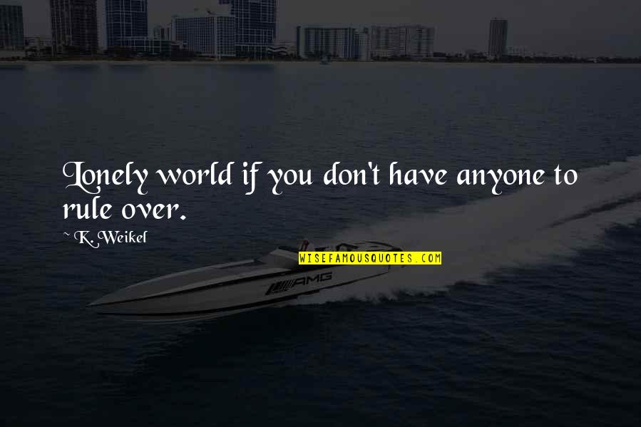 Weikel Quotes By K. Weikel: Lonely world if you don't have anyone to
