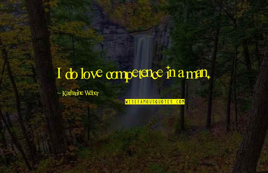 Weikert Ford Quotes By Katharine Weber: I do love competence in a man. Weikert Ford Quotes By Katharine Weber: I do love competence in a man.