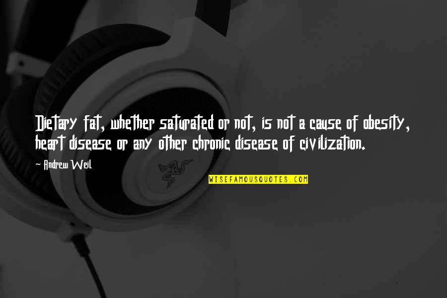 Weil Quotes By Andrew Weil: Dietary fat, whether saturated or not, is not Weil Quotes By Andrew Weil: Dietary fat, whether saturated or not, is not