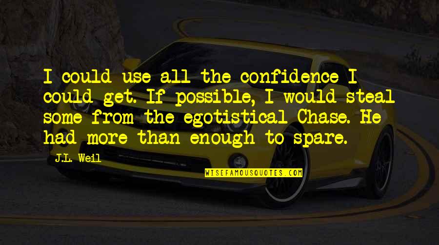 Weil Quotes By J.L. Weil: I could use all the confidence I could Weil Quotes By J.L. Weil: I could use all the confidence I could