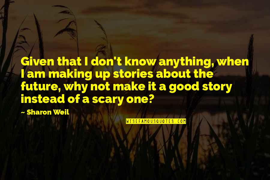 Weil Quotes By Sharon Weil: Given that I don't know anything, when I Weil Quotes By Sharon Weil: Given that I don't know anything, when I