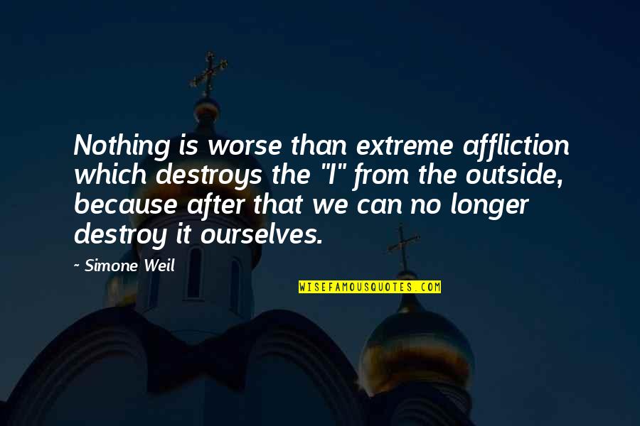 Weil Quotes By Simone Weil: Nothing is worse than extreme affliction which destroys Weil Quotes By Simone Weil: Nothing is worse than extreme affliction which destroys