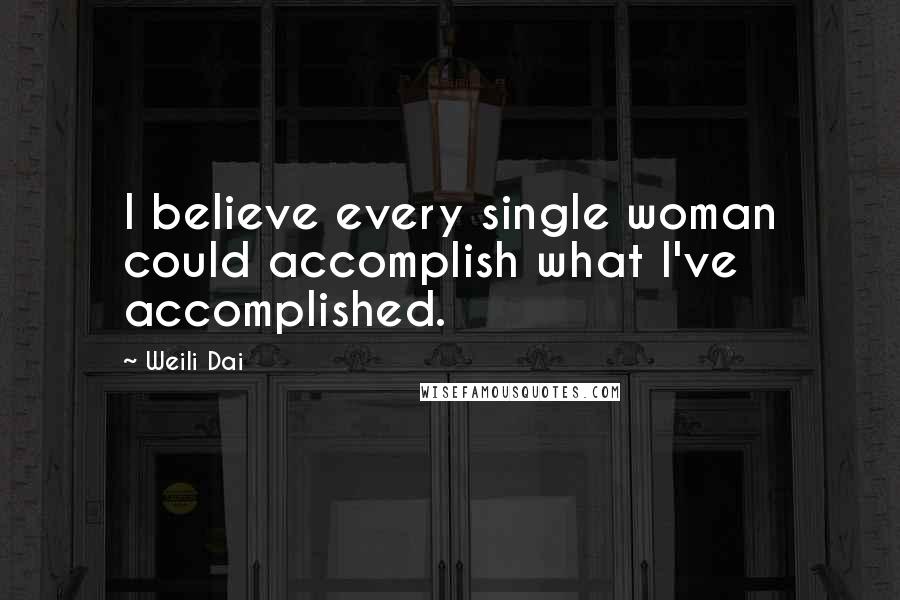 Weili Dai quotes: I believe every single woman could accomplish what I've accomplished.