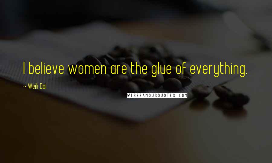 Weili Dai quotes: I believe women are the glue of everything.