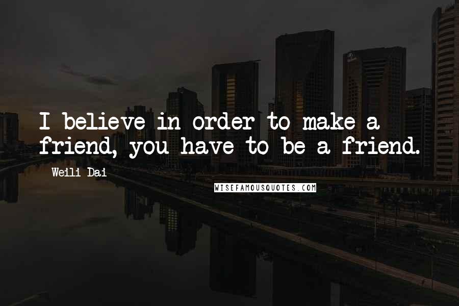 Weili Dai quotes: I believe in order to make a friend, you have to be a friend.