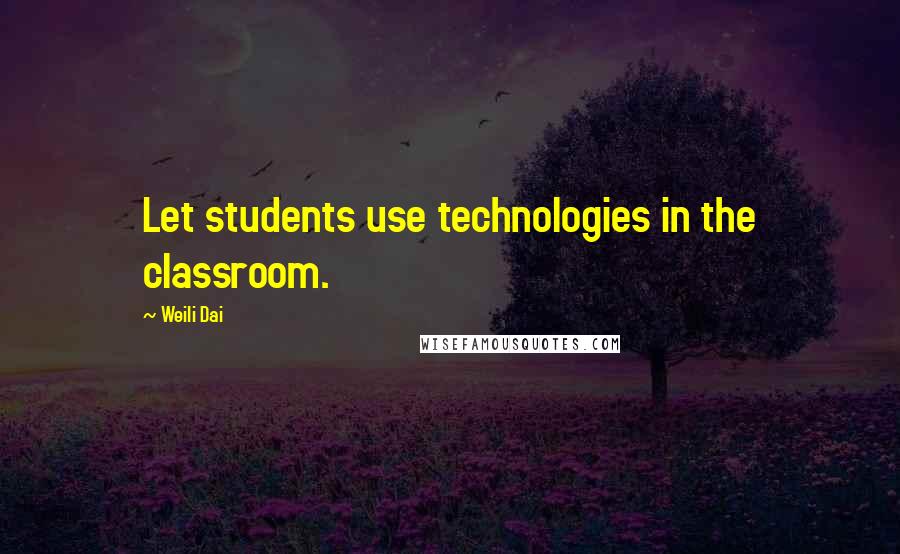 Weili Dai quotes: Let students use technologies in the classroom.