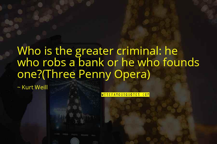 Weill Quotes By Kurt Weill: Who is the greater criminal: he who robs