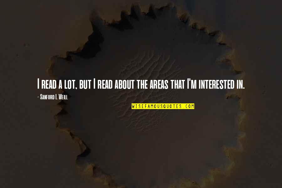 Weill Quotes By Sanford I. Weill: I read a lot, but I read about
