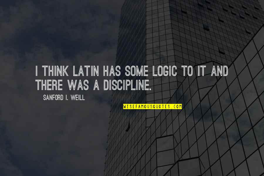 Weill Quotes By Sanford I. Weill: I think Latin has some logic to it