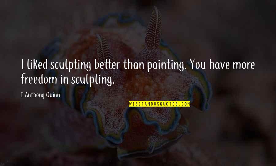 Weimarer Wahlplakat Quotes By Anthony Quinn: I liked sculpting better than painting. You have