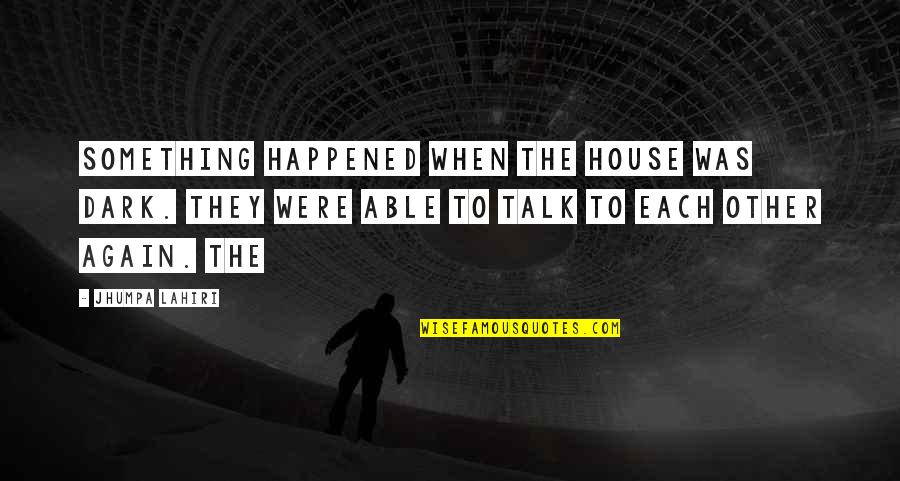 Weimarer Wahlplakat Quotes By Jhumpa Lahiri: Something happened when the house was dark. They Weimarer Wahlplakat Quotes By Jhumpa Lahiri: Something happened when the house was dark. They